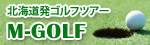 北海道発ゴルフツアー Ｍ－ＧＯＬＦ