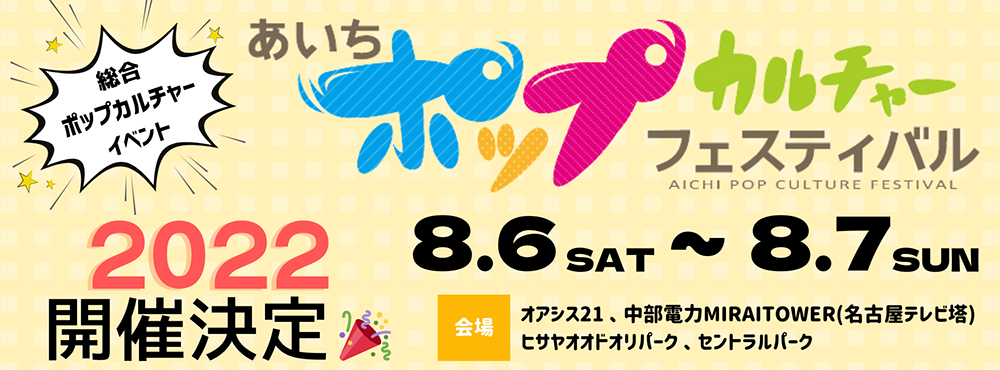 あいちポップカルチャーフェスティバル開催決定!2022年8月6日(土)～8月7日(日)各会場にて！