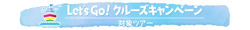 Let's Goクルーズキャンペーン対象ツアー