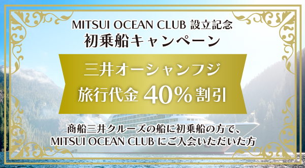【MITSUI OCEAN CLUB設立記念】三井オーシャンフジ 旅行代金40％割引＜商船三井クルーズの船に初乗船の方で、MITSUI OCEAN CLUBにご入会いただいた方対象＞～申込期間：2026年7月3日～9月18日まで