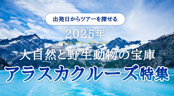 2025年大自然と野生動物の宝庫 アラスカクルーズ特集
