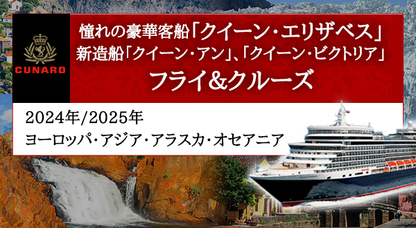 憧れの豪華客船クイーン・エリザベス、クイーン・アン、クイーン・ビクトリア フライ＆クルーズ 2024/2025年ヨーロッパ・アジア・アラスカ・オセアニア