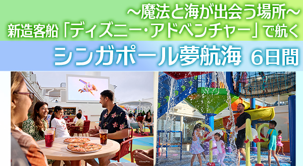 ～魔法と海が出会う場所～新造客船「ディズニー・アドベンチャー」で航くシンガポール夢航海 6日間
