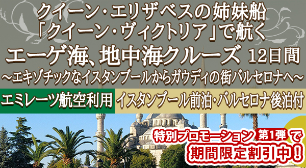 《特別プロモーションクルーズ第1弾》クイーン・エリザベスの姉妹船「クイーン・ヴィクトリア」で航く【エミレーツ航空利用】エーゲ海、地中海クルーズ 12日間 ＜イスタンブール前泊・バルセロナ後泊付＞～エキゾチックなイスタンブールからガウディの街バルセロナへ～