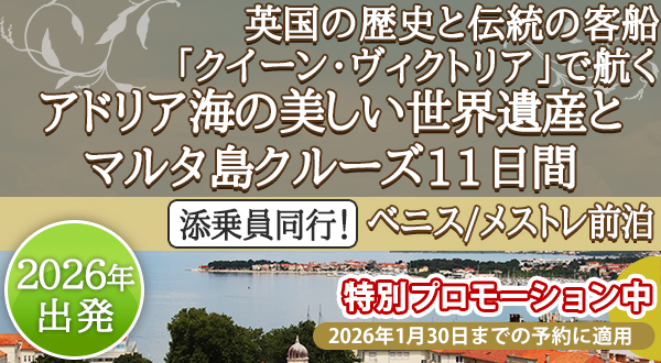 《特別プロモーション中》英国の歴史と伝統の客船「クイーン・ヴィクトリア」で航く添乗員同行！アドリア海の美しい世界遺産とマルタ島クルーズ11日間 ＜ベニス/メストレ前泊＞