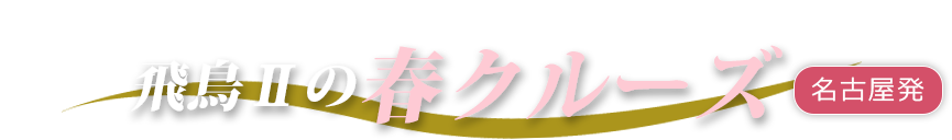 洋上で出会う春の息吹を感じる旅へ　飛鳥Ⅱの春クルーズ