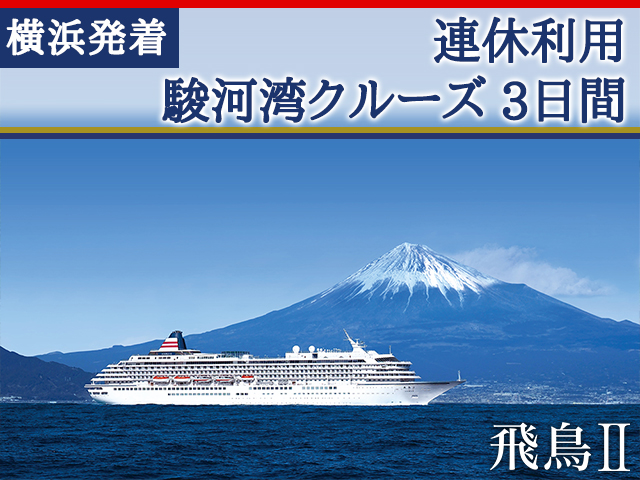 日本船「飛鳥Ⅱ」で航く 横浜発着 連休利用 駿河湾クルーズ 3日間