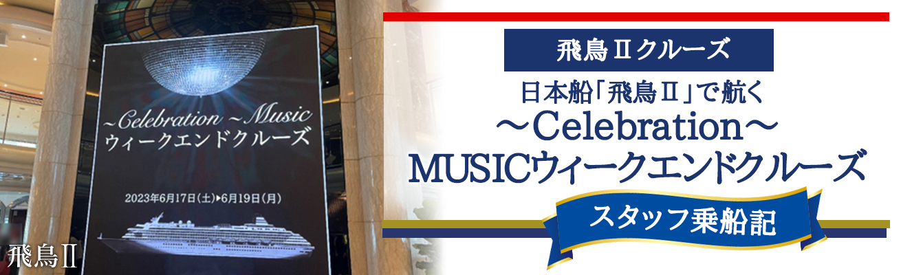 【飛鳥Ⅱ】スタッフ最新乗船記　横浜発着 ～Celebration～ MUSICウィークエンドクルーズ 3日間