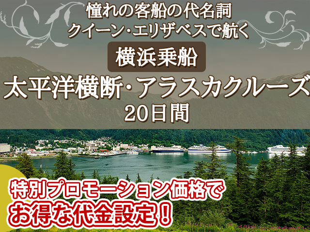 憧れの客船の代名詞 「クイーン・エリザベス」で航く《プロモーション価格でお得な代金設定！》横浜乗船　太平洋横断・アラスカクルーズ20日間