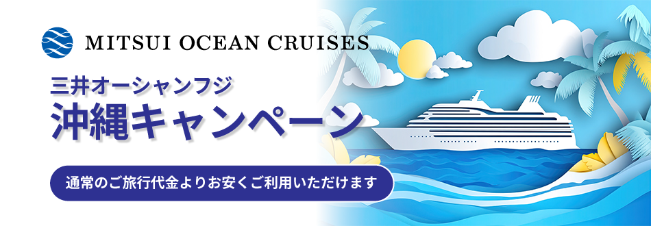 三井オーシャン・フジ　沖縄クルーズ キャンペーン！通常のご旅行代金よりお安くご利用いただけます！(2025年8月21日(木)10:00～各コースの出航日2週間前まで)