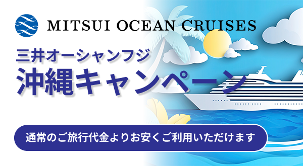 三井オーシャン・フジ　沖縄クルーズ キャンペーン！通常のご旅行代金よりお安くご利用いただけます！(2025年8月21日(木)10:00～各コースの出航日2週間前まで)