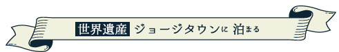 世界遺産 ジョージタウンに 泊まる