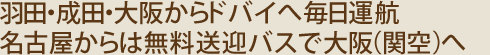 羽田・成田・大阪からドバイへ毎日運航。名古屋からは無料送迎バスで大阪（関空）へ