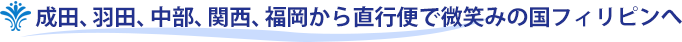 成田、羽田、中部、関西、福岡から直行便で微笑みの国フィリピンへ