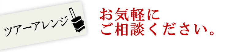 ツアーアレンジお気軽にご相談ください。