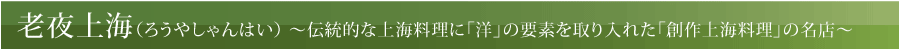 老夜上海（ろうやしゃんはい）～伝統的な上海料理に「洋」の要素を取り入れた「創作上海料理」の名店～