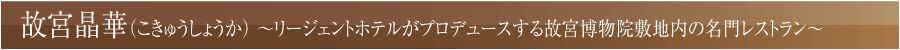 故宮晶華（こきゅうしょうか） ～リージェントホテルがプロデュースする故宮博物院敷地内の名門レストラン～