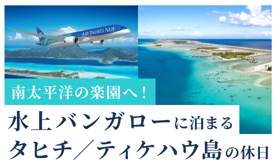 水上バンガローに泊まるタヒチ／ティケハウ島の休日