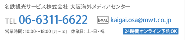 名鉄観光 大阪海外メディアセンター 営業時間　10：00～18：00 　休業日：土･日･祝　【オンライン予約は24時間OK】