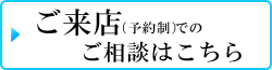 ご来店（予約制）でのご相談はこちら