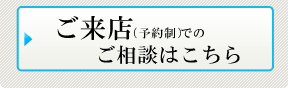 ご来店（予約制）でのご相談はこちら