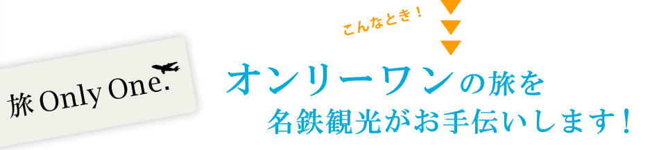 オンリーワンの旅を名鉄観光がお手伝いします！