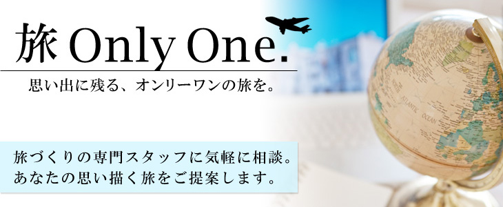 旅 Only One.思い出に残る、オンリーワンの旅を。旅づくりの専門スタッフに気軽に相談。あなたの思い描く旅をご提案します。