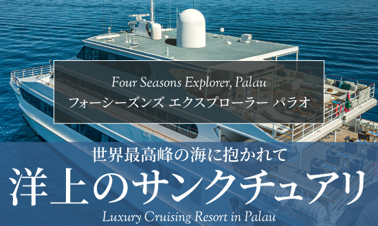 Exclusiveリゾート特集「Four Seasons Explorer, Palau」