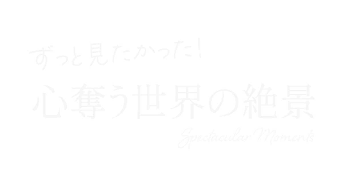 ずっと見たかった！心を奪う世界の絶景