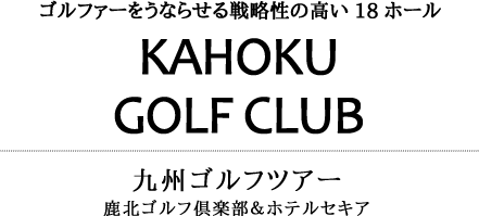 九州ゴルフツアー・ゴルファーをうならせる戦略性の高い18ホール鹿北ゴルフ倶楽部＆ホテルセキア