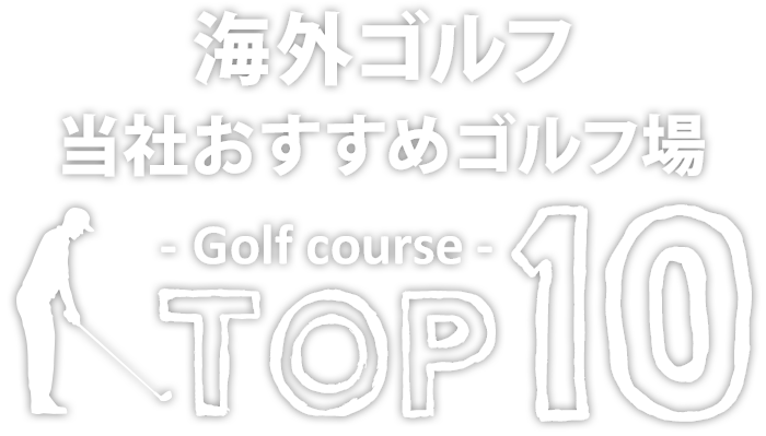 海外ゴルフ当社おすすめゴルフ場TOP10