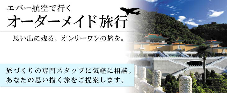 エバー航空で行くオーダーメイド旅。旅づくりの専門スタッフに気軽に相談。あなたの思い描く旅をご提案します。