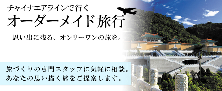 チャイナエアラインで行くオーダーメイド旅。旅づくりの専門スタッフに気軽に相談。あなたの思い描く旅をご提案します。