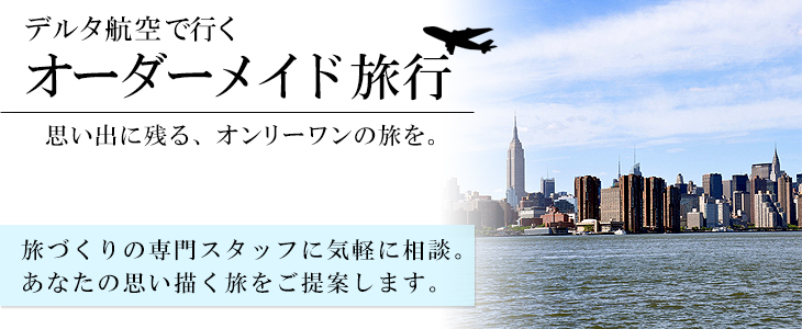 デルタ航空で行くアメリカバケーションオーダーメイド旅。旅づくりの専門スタッフに気軽に相談。あなたの思い描く旅をご提案します。