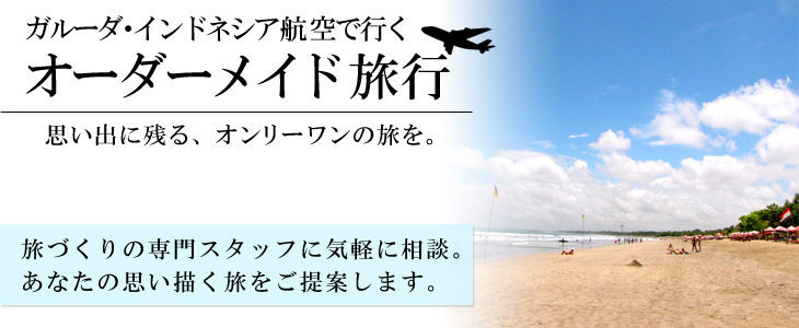 ガルーダ・インドネシア航空で行くオーダーメイド旅。旅づくりの専門スタッフに気軽に相談。あなたの思い描く旅をご提案します。