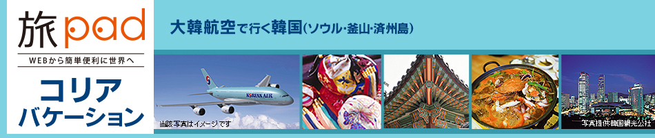 WEBから簡単便利に世界へ 旅pad（たびぱっど）大韓航空で行くコリアバケーション　航空券+ホテル＝ダイナミックパッケージ　ソウル・釜山・済州島