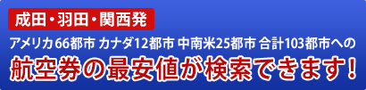 成田・羽田・関西発 アメリカ６６都市カナダ１２都市中南米２５都市 合計１０３都市への航空券の最安値が検索できます！