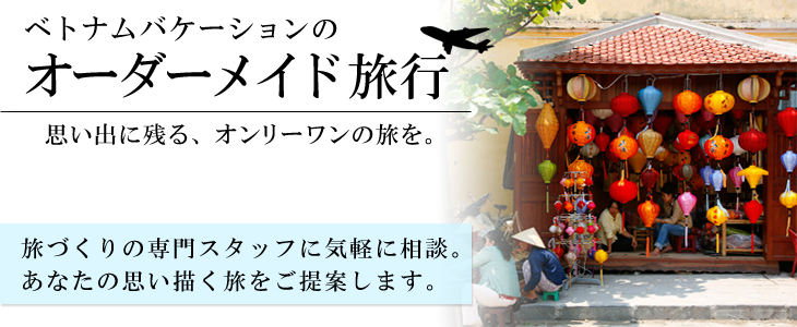 ベトナムバケーションのオーダーメイド旅。旅づくりの専門スタッフに気軽に相談。あなたの思い描く旅をご提案します。