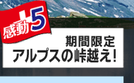 感動5　期間限定　アルプスの峠越え！