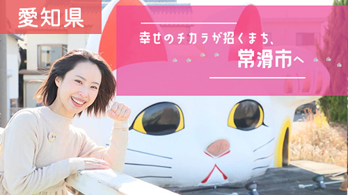 幸せのチカラが招くまち、常滑市へ