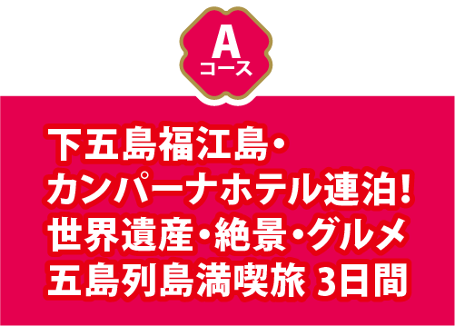 Aコース 下五島福江島・カンパーナホテル連泊！世界遺産・絶景・グルメ五島列島満喫旅3日間