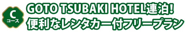 Cコース GOTO TSUBAKI HOTEL連泊！便利なレンタカー付フリープラン