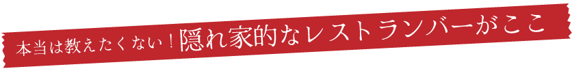 本当は教えたくない！隠れ家的なレストランバーがここ