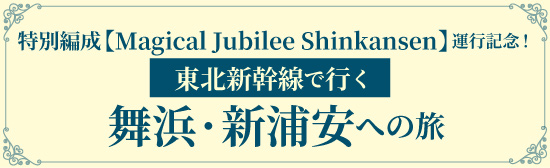 特別編成【Magical Jubilee Shinkansen】運行記念!東北新幹線で行く 舞浜・新浦安への旅