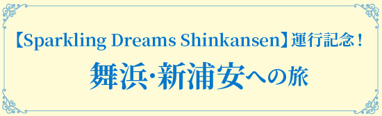 特別編成【Sparkling Dreams Shinkansen】運行記念!舞浜・新浦安への旅