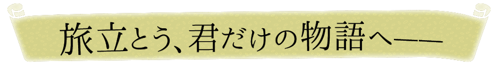 旅立とう、君だけの物語へ